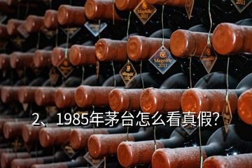 2、1985年茅臺怎么看真假？