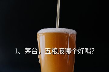 1、茅臺(tái)，五糧液哪個(gè)好喝？