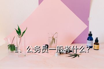 1、公務員一般考什么？