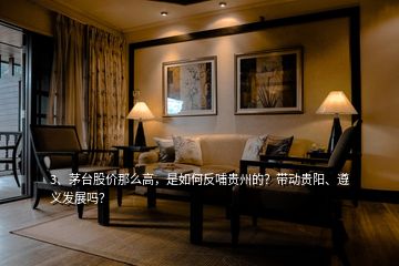 3、茅臺(tái)股價(jià)那么高，是如何反哺貴州的？帶動(dòng)貴陽、遵義發(fā)展嗎？