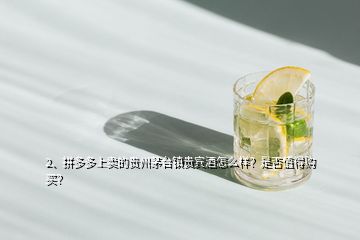 2、拼多多上賣的貴州茅臺鎮(zhèn)貴賓酒怎么樣？是否值得購買？
