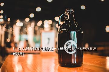 3、有人說5斤糧食就能釀造一斤糧食酒，為何有些糧食酒很珍貴？