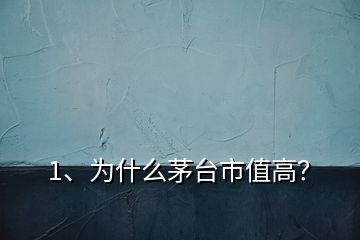1、為什么茅臺市值高？