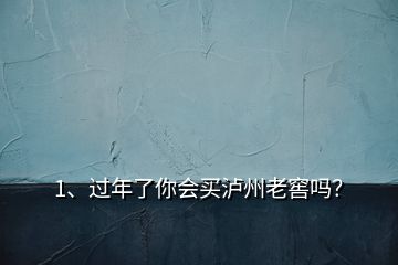 1、過年了你會(huì)買瀘州老窖嗎？