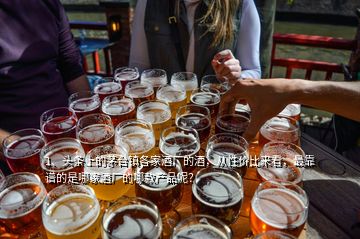 1、頭條上的茅臺鎮(zhèn)各家酒廠的酒，從性價比來看，最靠譜的是哪家酒廠的哪款產(chǎn)品呢？