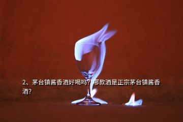2、茅臺(tái)鎮(zhèn)醬香酒好喝嗎？哪款酒是正宗茅臺(tái)鎮(zhèn)醬香酒？