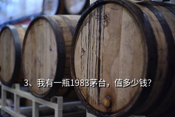 3、我有一瓶1983茅臺(tái)，值多少錢？
