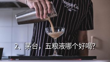 2、茅臺(tái)，五糧液哪個(gè)好喝？