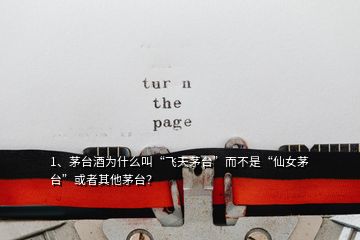 1、茅臺酒為什么叫“飛天茅臺”而不是“仙女茅臺”或者其他茅臺？