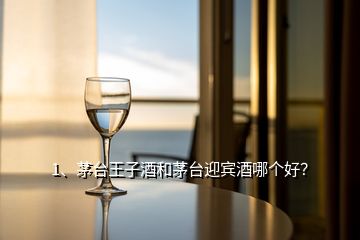 1、茅臺王子酒和茅臺迎賓酒哪個(gè)好？