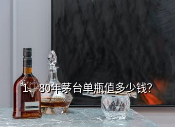 1、80年茅臺(tái)單瓶值多少錢？