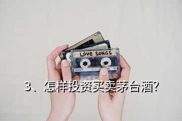 3、怎樣投資買賣茅臺酒？