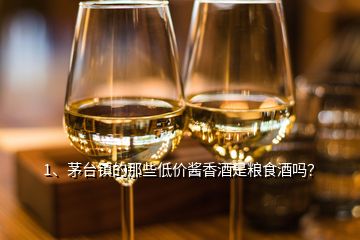 1、茅臺鎮(zhèn)的那些低價醬香酒是糧食酒嗎？