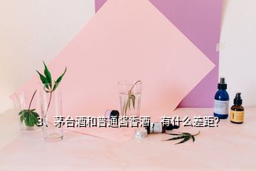 3、茅臺(tái)酒和普通醬香酒，有什么差距？