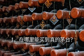 1、在哪里能買到真的茅臺？
