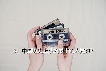 3、中國歷史上炒股最牛的人是誰？