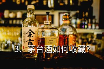 3、茅臺酒如何收藏？