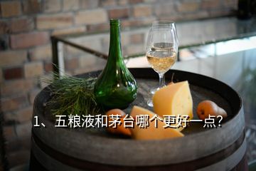 1、五糧液和茅臺哪個更好一點？