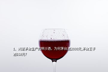 1、同是茅臺生產(chǎn)的坤沙酒，為何茅臺酒2000元,茅臺王子酒158元？