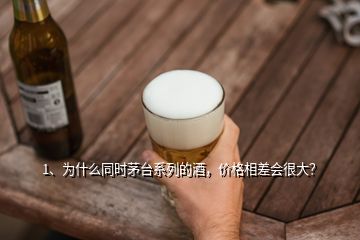 1、為什么同時茅臺系列的酒，價格相差會很大？