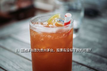 1、國(guó)酒茅臺(tái)改為貴州茅臺(tái)，股票有沒有下跌的可能？