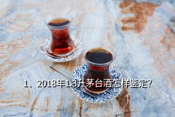 1、2018年1.3升茅臺(tái)酒怎樣鑒定？