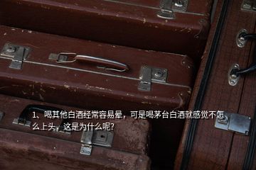 1、喝其他白酒經(jīng)常容易暈，可是喝茅臺白酒就感覺不怎么上頭，這是為什么呢？