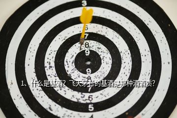 1、什么是基酒？飛天茅臺(tái)的基酒是那種酒酒質(zhì)？