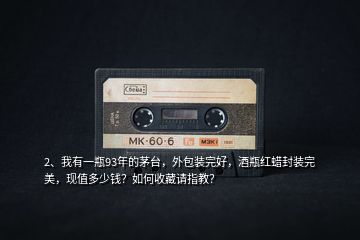 2、我有一瓶93年的茅臺(tái)，外包裝完好，酒瓶紅蠟封裝完美，現(xiàn)值多少錢？如何收藏請(qǐng)指教？