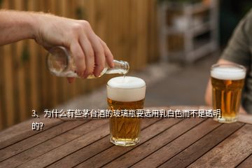 3、為什么有些茅臺酒的玻璃瓶要選用乳白色而不是透明的？