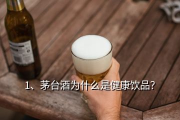 1、茅臺(tái)酒為什么是健康飲品？