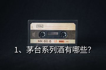 1、茅臺系列酒有哪些？