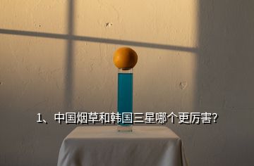 1、中國(guó)煙草和韓國(guó)三星哪個(gè)更厲害？