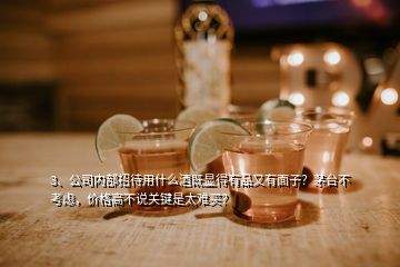 3、公司內(nèi)部招待用什么酒既顯得有品又有面子？茅臺不考慮，價格高不說關鍵是太難買？