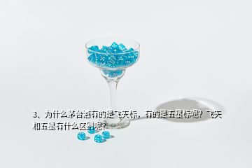 3、為什么茅臺酒有的是飛天標(biāo)，有的是五星標(biāo)呢？飛天和五星有什么區(qū)別呢？