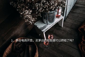 1、茅臺電商開賣，買茅臺的搶購潮可以終結了嗎？
