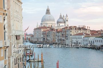 4、請問88年的53度茅臺酒，現(xiàn)在是什么樣的回收價，怎么樣？