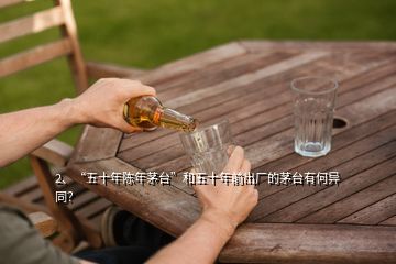 2、“五十年陳年茅臺”和五十年前出廠的茅臺有何異同？