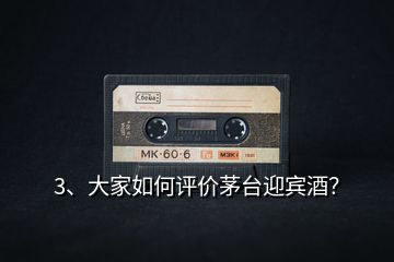 3、大家如何評價茅臺迎賓酒？