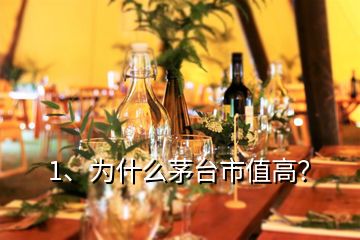1、為什么茅臺市值高？