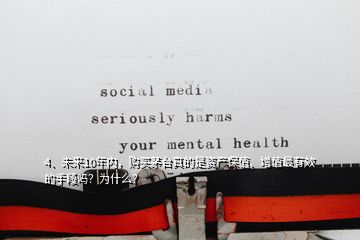 4、未來10年內，購買茅臺真的是資產保值、增值最有效的手段嗎？為什么？