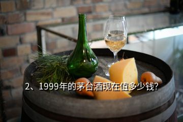 2、1999年的茅臺酒現(xiàn)在值多少錢？