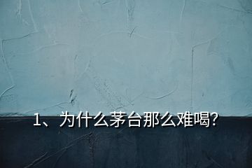 1、為什么茅臺(tái)那么難喝？