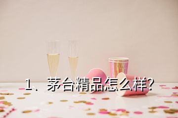 1、茅臺精品怎么樣？