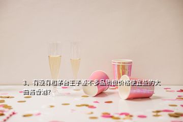 3、有沒有和茅臺(tái)王子差不多品質(zhì)但價(jià)格便宜些的大曲醬香酒？