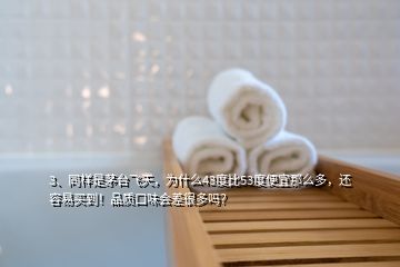 3、同樣是茅臺飛天，為什么43度比53度便宜那么多，還容易買到！品質(zhì)口味會差很多嗎？