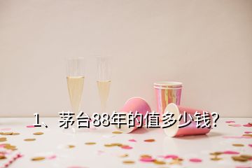 1、茅臺88年的值多少錢？