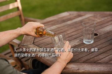 3、頭條上的茅臺(tái)鎮(zhèn)各家酒廠的酒，從性價(jià)比來看，最靠譜的是哪家酒廠的哪款產(chǎn)品呢？