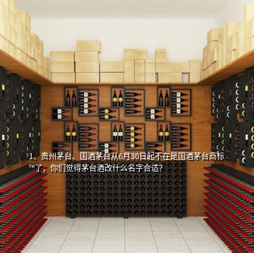 1、貴州茅臺(tái)、國酒茅臺(tái)從6月30日起不在是國酒茅臺(tái)商標(biāo)?了，你們覺得茅臺(tái)酒改什么名字合適？