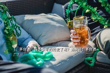 1、茅臺酒廠有多少年的歷史了呢？如何評價茅臺酒廠？